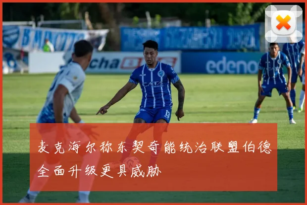 麦克海尔称东契奇能统治联盟伯德全面升级更具威胁
