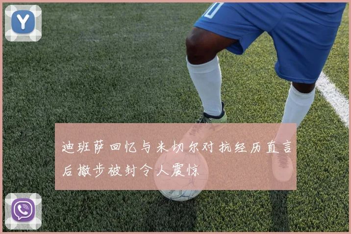 迪班萨回忆与米切尔对抗经历直言后撤步被封令人震惊