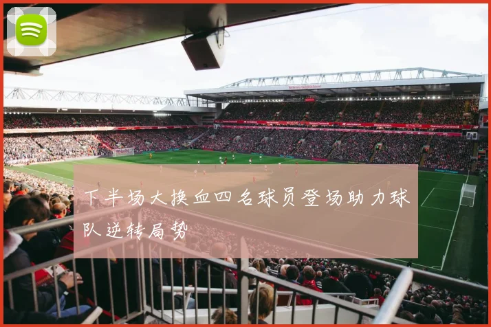 下半场大换血四名球员登场助力球队逆转局势